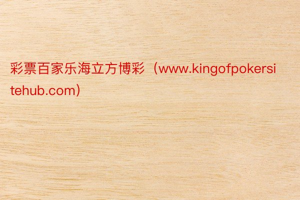 彩票百家乐海立方博彩（www.kingofpokersitehub.com）