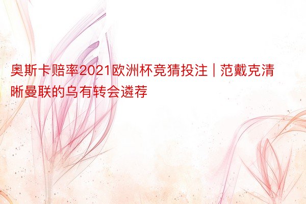 奥斯卡赔率2021欧洲杯竞猜投注 | 范戴克清晰曼联的乌有转会遴荐