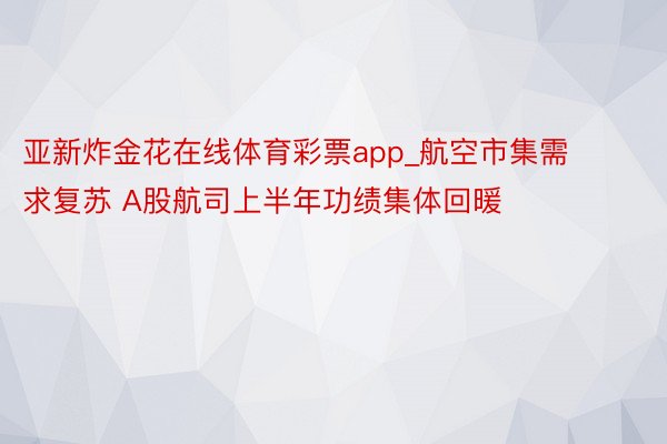 亚新炸金花在线体育彩票app_航空市集需求复苏 A股航司上半年功绩集体回暖