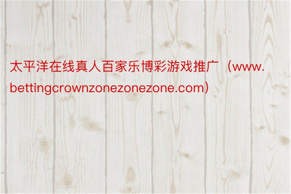 太平洋在线真人百家乐博彩游戏推广（www.bettingcrownzonezonezone.com）