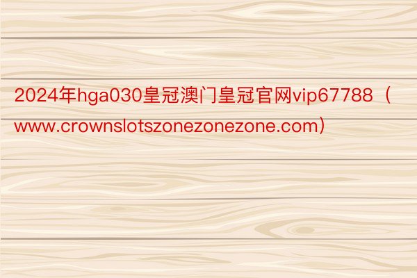 2024年hga030皇冠澳门皇冠官网vip67788（www.crownslotszonezonezone.com）