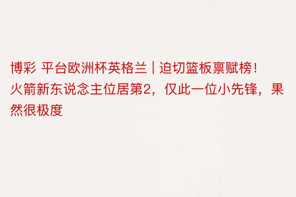 博彩 平台欧洲杯英格兰 | 迫切篮板禀赋榜！火箭新东说念主位居第2，仅此一位小先锋，果然很极度