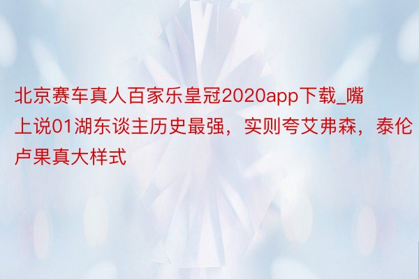 北京赛车真人百家乐皇冠2020app下载_嘴上说01湖东谈主历史最强，实则夸艾弗森，泰伦卢果真大样式