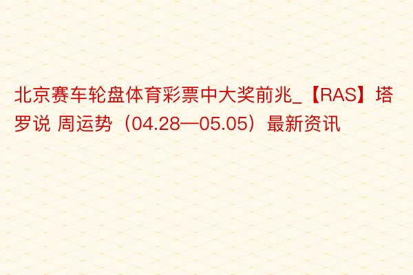 北京赛车轮盘体育彩票中大奖前兆_【RAS】塔罗说 周运势（04.28—05.05）最新资讯