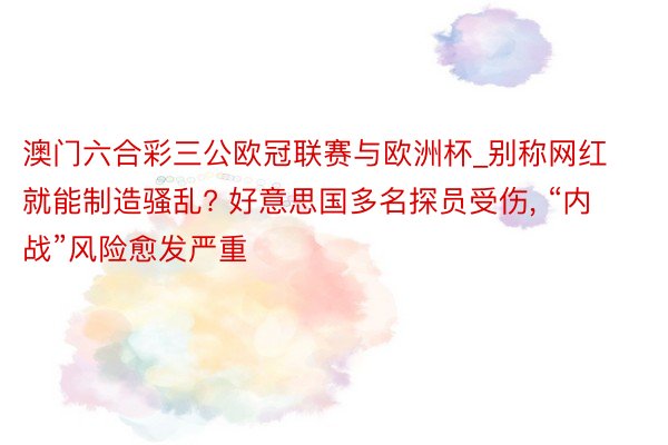 澳门六合彩三公欧冠联赛与欧洲杯_别称网红就能制造骚乱? 好意思国多名探员受伤, “内战”风险愈发严重