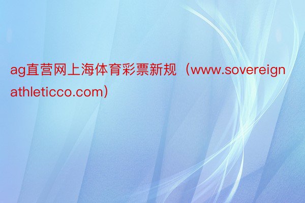 ag直营网上海体育彩票新规（www.sovereignathleticco.com）