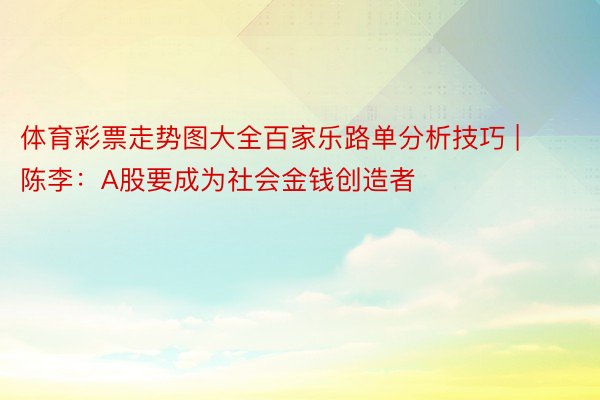 体育彩票走势图大全百家乐路单分析技巧 | 陈李：A股要成为社会金钱创造者