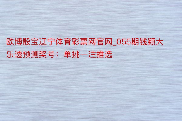 欧博骰宝辽宁体育彩票网官网_055期钱颖大乐透预测奖号：单挑一注推选