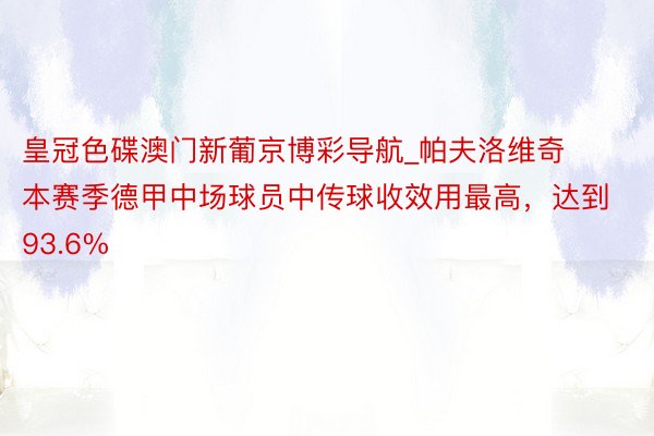 皇冠色碟澳门新葡京博彩导航_帕夫洛维奇本赛季德甲中场球员中传球收效用最高，达到93.6%