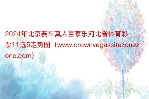 2024年北京赛车真人百家乐河北省体育彩票11选5走势图（www.crownvegassitezonezone.com）