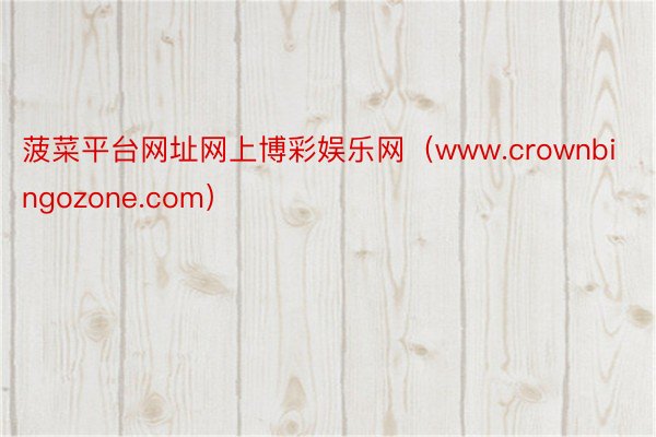 菠菜平台网址网上博彩娱乐网（www.crownbingozone.com）