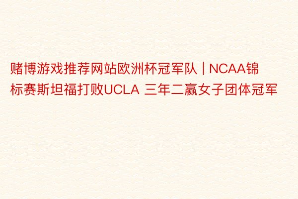 赌博游戏推荐网站欧洲杯冠军队 | NCAA锦标赛斯坦福打败UCLA 三年二赢女子团体冠军