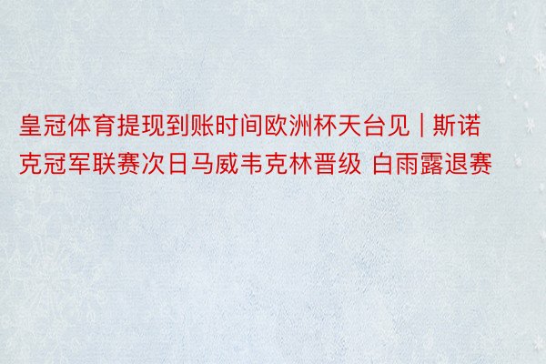 皇冠体育提现到账时间欧洲杯天台见 | 斯诺克冠军联赛次日马威韦克林晋级 白雨露退赛