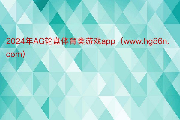 2024年AG轮盘体育类游戏app（www.hg86n.com）