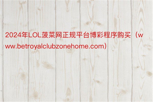 2024年LOL菠菜网正规平台博彩程序购买（www.betroyalclubzonehome.com）