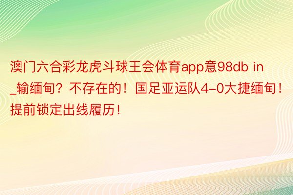 澳门六合彩龙虎斗球王会体育app意98db in_输缅甸？不存在的！国足亚运队4-0大捷缅甸！提前锁定出线履历！