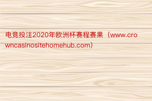 电竞投注2020年欧洲杯赛程赛果（www.crowncasinositehomehub.com）