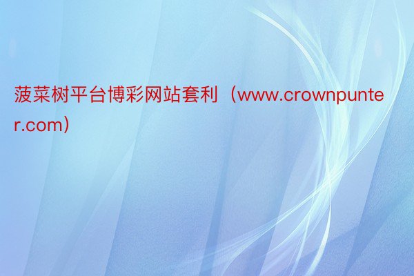 菠菜树平台博彩网站套利（www.crownpunter.com）