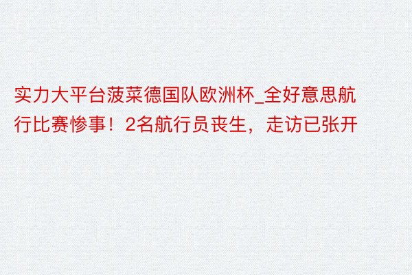 实力大平台菠菜德国队欧洲杯_全好意思航行比赛惨事！2名航行员丧生，走访已张开