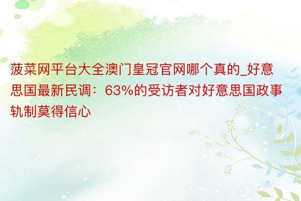 菠菜网平台大全澳门皇冠官网哪个真的_好意思国最新民调：63%的受访者对好意思国政事轨制莫得信心