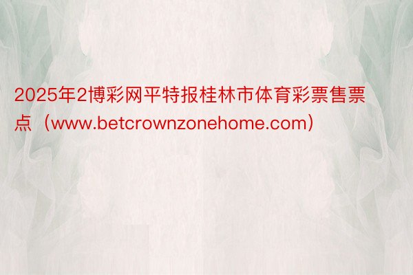 2025年2博彩网平特报桂林市体育彩票售票点（www.betcrownzonehome.com）