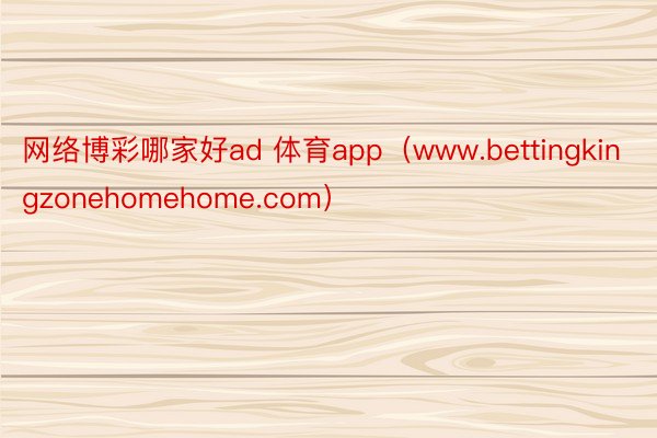 网络博彩哪家好ad 体育app（www.bettingkingzonehomehome.com）