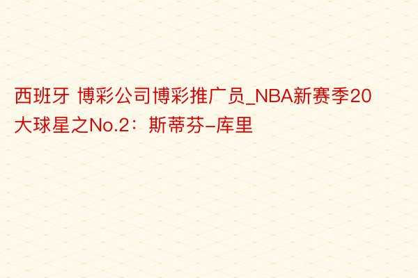 西班牙 博彩公司博彩推广员_NBA新赛季20大球星之No.2：斯蒂芬-库里