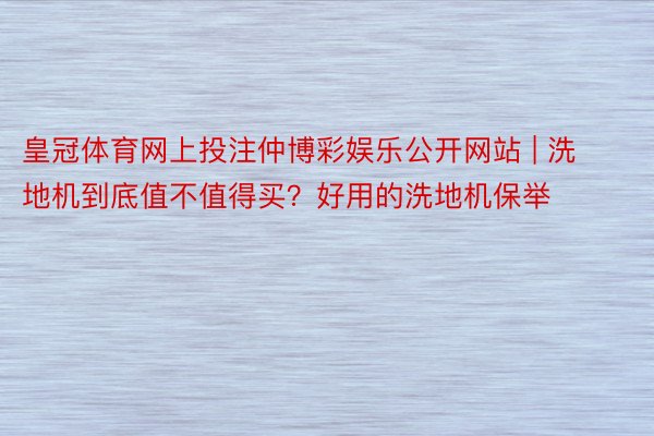 皇冠体育网上投注仲博彩娱乐公开网站 | 洗地机到底值不值得买？好用的洗地机保举