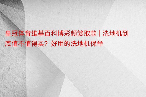 皇冠体育维基百科博彩频繁取款 | 洗地机到底值不值得买？好用的洗地机保举